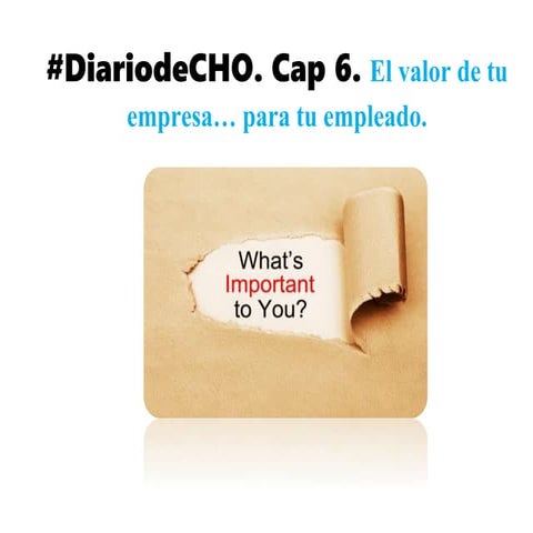 #DiariodeCHO. Cap 6. El valor de tu empresa… para tu empleado.