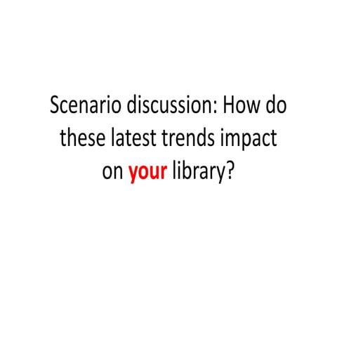 Scenario discussion: how do these latest trends impact your library