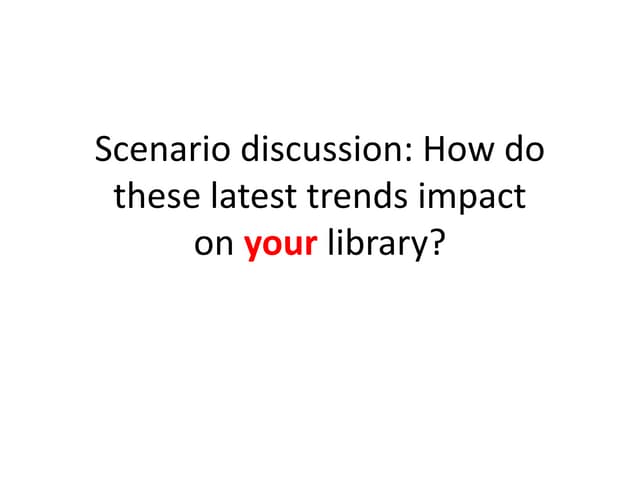 Scenario discussion: how do these latest trends impact your library