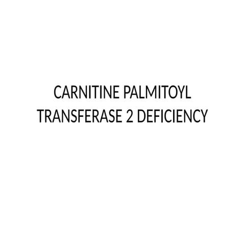 CARNITINE PALMITOYL TRANSFERASE 2 DEFICIENCY.pptx