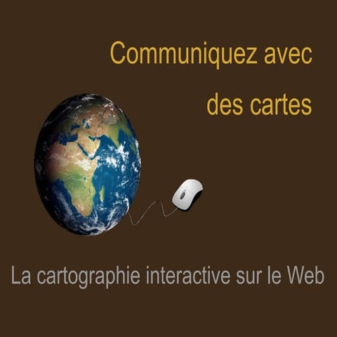 Communiquez avec des cartes : a cartographie interactive sur le Web