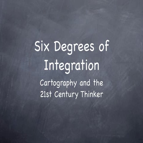 Six Degrees of Integration, Cartography & the 21st Century Thinker 