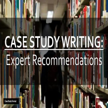 CASE STUDY WRITING: Expert Recommendations