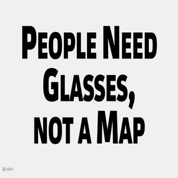 People Need Glasses, Not a Map