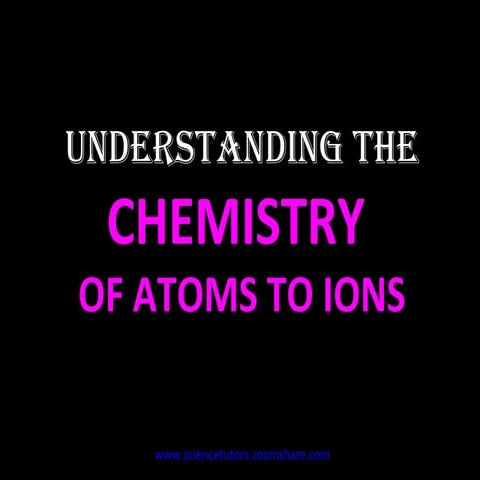 Understanding The Chemistry Of Atoms to Ions