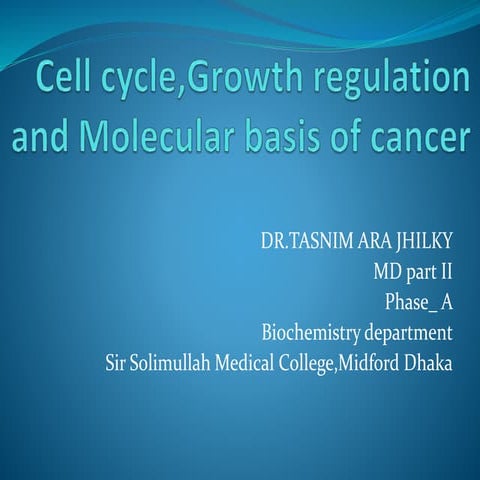 Cell cycle,growth regulation ,molecular basis of cancer by dr.Tasnim