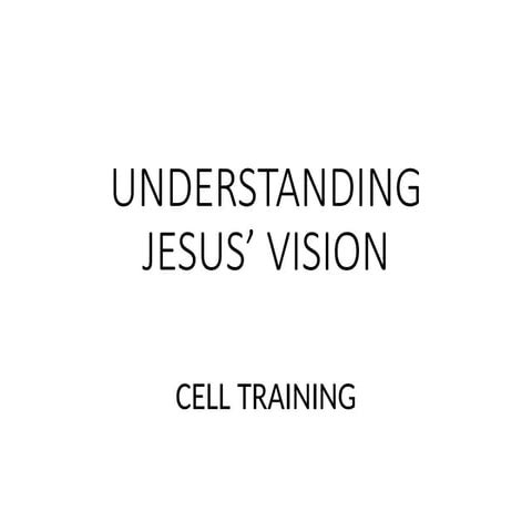 CELL TRAINING - UNDERSTANDING JESUS VISION.pptx