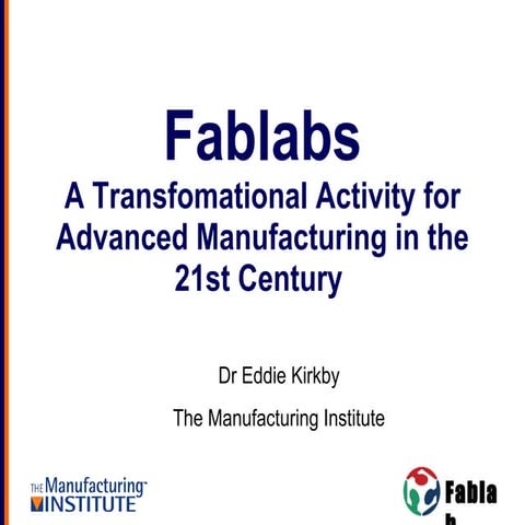 Eddie Kirkby: Fablabs A Transfomational Activity for Advanced Manufacturing i...