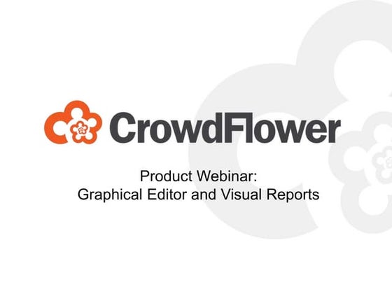CrowdFlower Product Webinar - Graphical Editor and Visual Reports