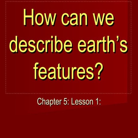 Ch.5.less.1.how can we describe earth's features (landforms)