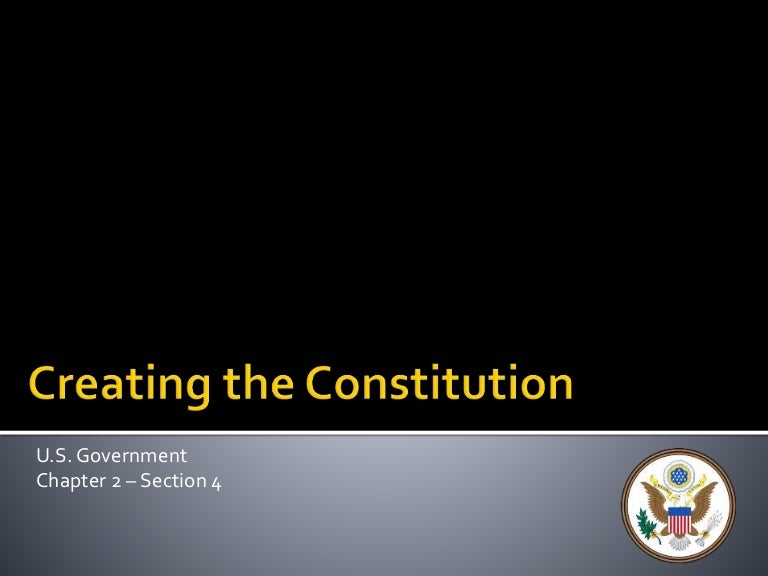 U S Government Chater 2 Section 4 Creating The Constitution