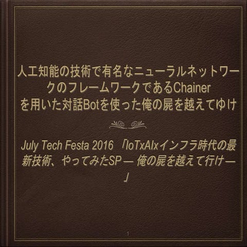 人工知能の技術で有名なニューラルネットワークのフレームワークである #Chainer を用いた対話botを使った俺の屍を越えてゆけ  slide share