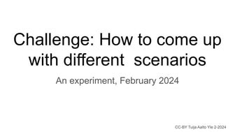 Challenge How to come up with different  scenarios. How fruitful is it to hav...