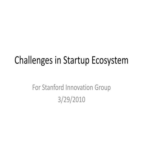 Challenges In The Startup Ecosystem - Stanford Innovation Group (March 2010)