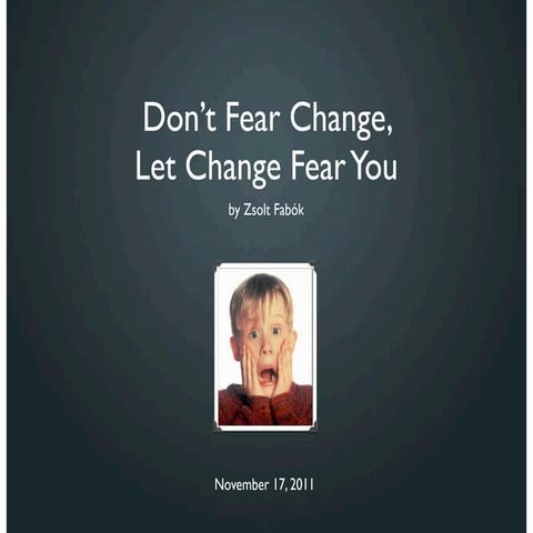 Don't Fear Change, Let Change Fear You