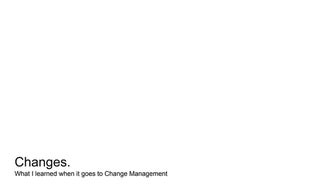 Changes. my lessons on change management