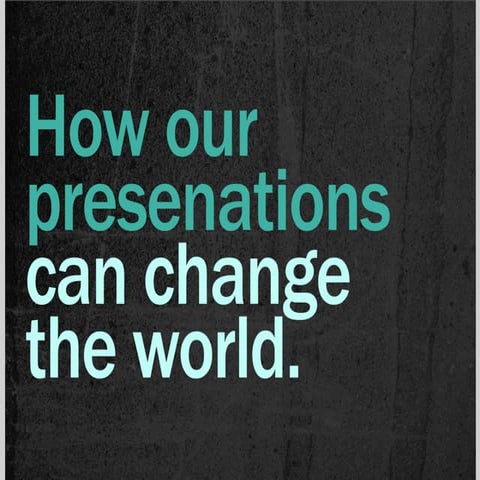 How Our Presentations Can Change the World