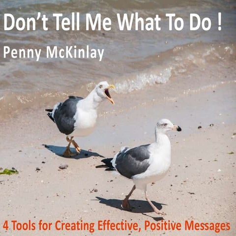 Don't Tell Me What to Do! Four Tools for Creating Effective, Positive Messages