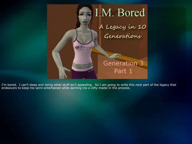 I.M Bored:  A Legacy in 10 Generations - Gen 3 part 1