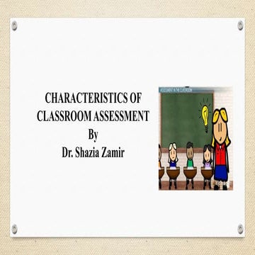 Characteristics of classroom assessment By Dr. Shazia Zamir