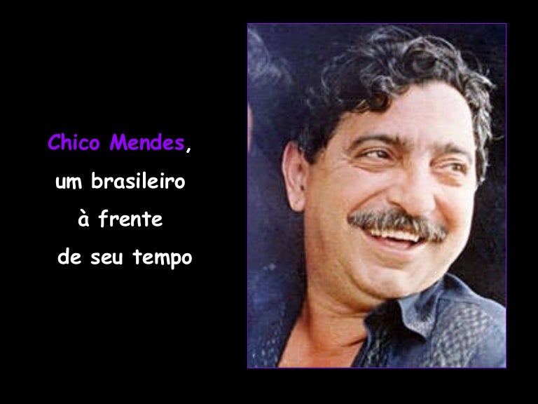Porque Chico Mendes Foi Tão Importante Para O Ambientalismo Brasileiro