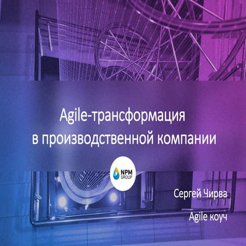 Сергей Чирва. Внедрение Agile в производственной компании: опыт реальной орга...