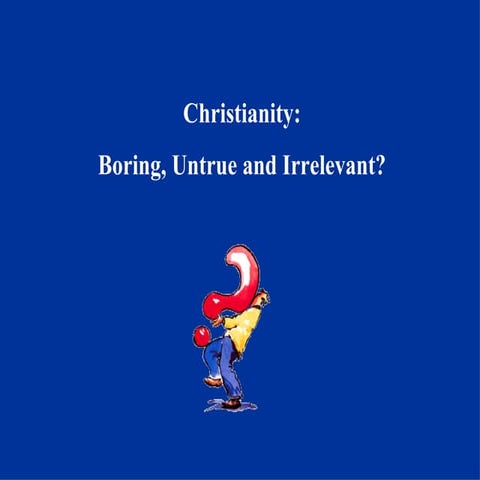 Christianity: Boring, Untrue and Irrelevant? | PPT