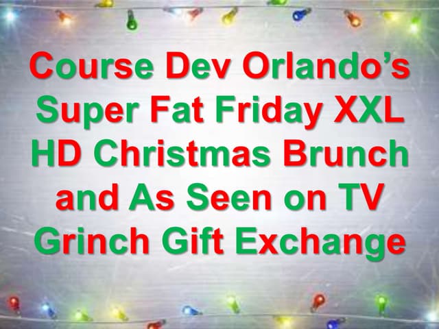 Course Dev Orlando’s Super Fat Friday XXL HD Christmas Brunch and As Seen on TV Grinch Gift Exchange