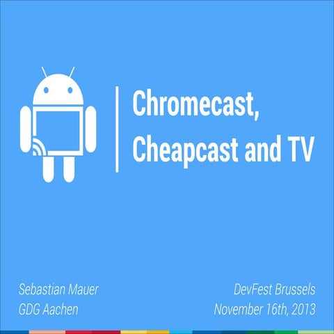Chromecast, CheapCast and TV - DevFest Brussels 2013