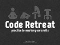 Coderetreat - Practice to Master Your Crafts