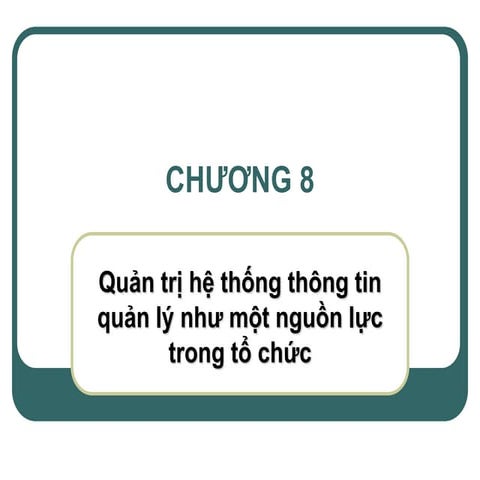 Chương 8: quản trị hệ thống thông tin quản lý như một nguồn lực trong tổ chức