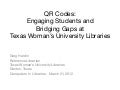 QR Codes:  Engaging Students and  Bridging Gaps at  Texas Woman’s University Libraries 