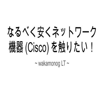 なるべく安くネットワーク機器(Cisco)を触りたい！_海老澤直輝(wakamonog15)