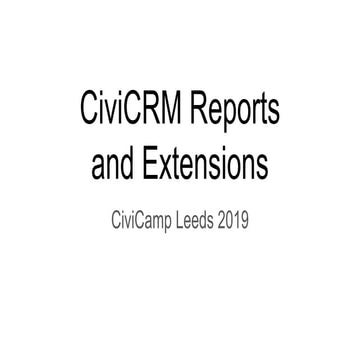 CiviCRM Reports and Extensions - CiviCamp Leeds 2019