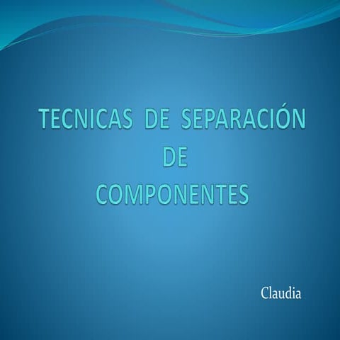 TÉCNICAS DE SEPARACIÓN DE COMPONENTES - CLAUDIA