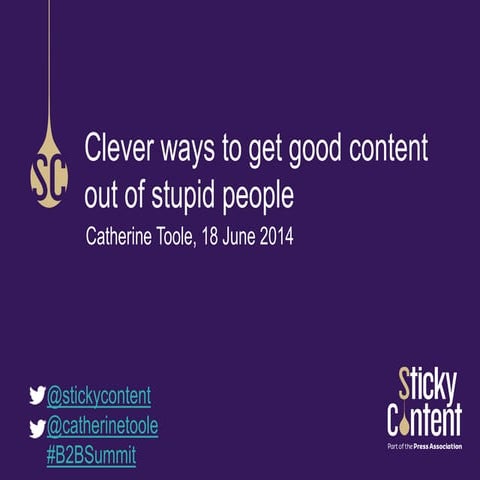 Clever ways to get content out of stupid people | B2B Marketing Summit | Cath...
