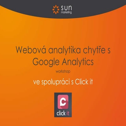 Click it - Webová analytika chytře s Google Analytics - workshop 23. 4. 2015