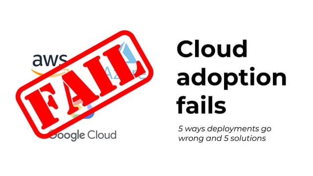Cloud adoption fails - 5 ways deployments go wrong and 5 solutions