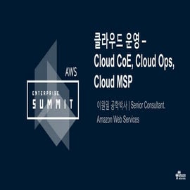 AWS Enterprise Summit :: 클라우드 운영 - Cloud CoE, Cloud Ops, Cloud MSP (이원일 시니어 컨...