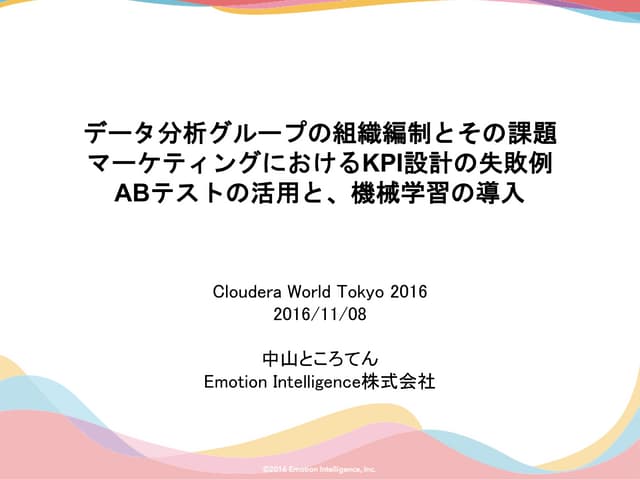 データ分析グループの組織編制とその課題 マーケティングにおけるKPI設計の失敗例 ABテストの活用と、機械学習の導入 #CWT2016