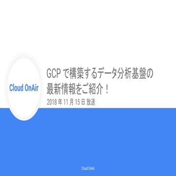 [Cloud OnAir] GCP で構築するデータ分析基盤の最新情報をご紹介！  2018年11月15日 放送