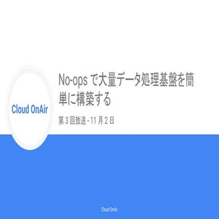 [Cloud OnAir ] #03 No-ops で大量データ処...