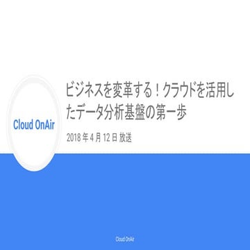 [Cloud OnAir] ビジネスを変革する！クラウドを活用したデータ分析基盤の第一歩 (LIVE) 2018年4月12日 放送
