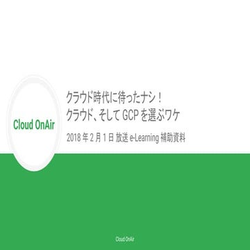 [Cloud OnAir] クラウド時代に待ったナシ！クラウド、そして google cloud platform を選ぶワケ (e-Learnin...