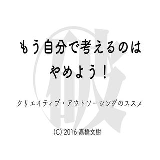 もう自分で考えるのはやめよう！　クリエイティブ・アウトソーシングのススメ
