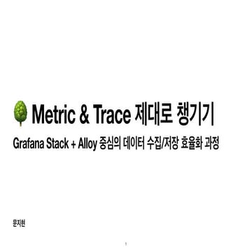 [CNKCD2025] Metric & Trace 제대로 챙기기: Grafana Stack + Alloy 중심의 데이터 수집/저장 효율화 과정
