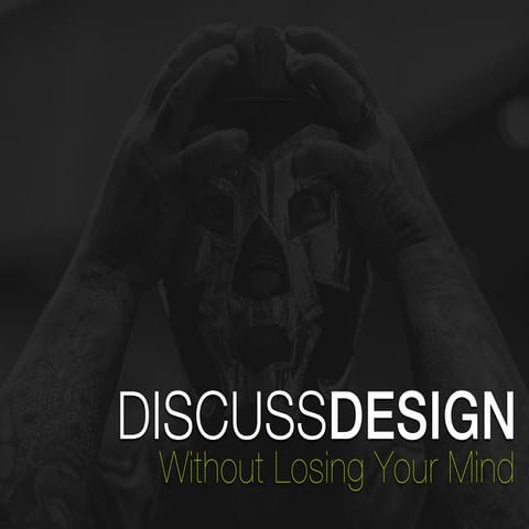 Discussing Design Without Losing your Mind [Code and Creativity 10/7]