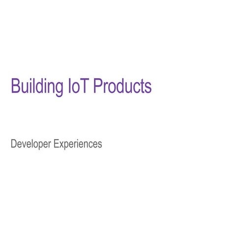 Building IoT Products: Developer Experiences