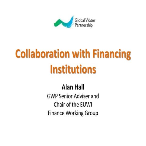 Collaboration with Financing Institutions presented by  Alan Hall,GWP Senior ...