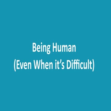 Being Human: Even When it's Difficult